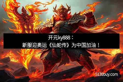 开元ky888：新服迎奥运《仙蛇传》为中国加油！