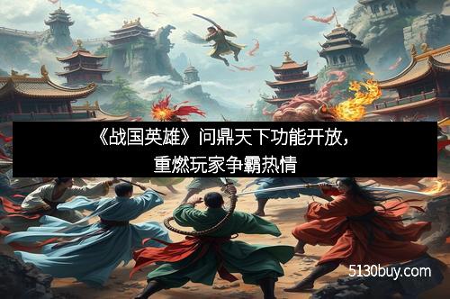 《战国英雄》问鼎天下功能开放，重燃玩家争霸热情