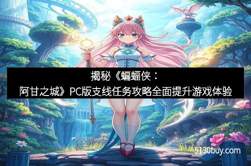 揭秘《蝙蝠侠：阿甘之城》PC版支线任务攻略全面提升游戏体验