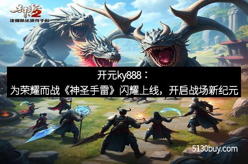 开元ky888：为荣耀而战《神圣手雷》闪耀上线，开启战场新纪元