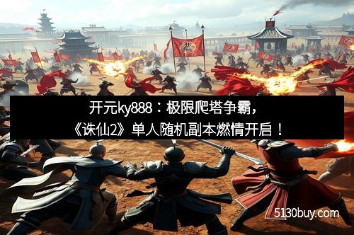 开元ky888：极限爬塔争霸，《诛仙2》单人随机副本燃情开启！